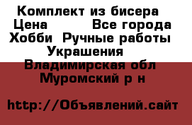 Комплект из бисера › Цена ­ 400 - Все города Хобби. Ручные работы » Украшения   . Владимирская обл.,Муромский р-н